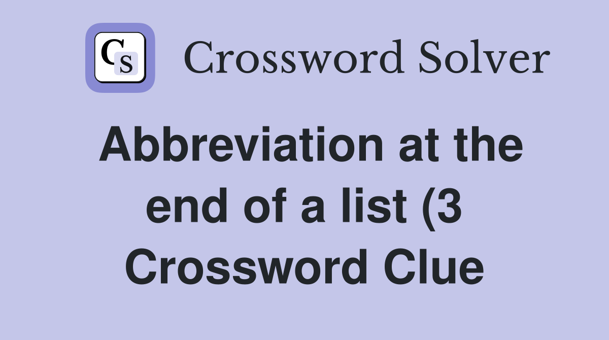 Abbreviation at the end of a list (3) Crossword Clue Answers Abbreviation at the end of a list (3) Crossword Clue Answers